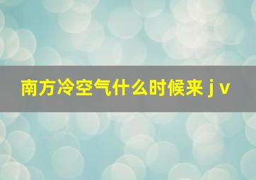 南方冷空气什么时候来 j v